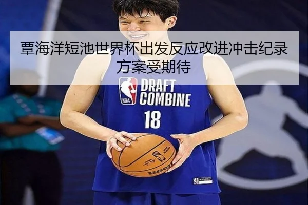 覃海洋短池世界杯出发反应改进冲击纪录方案受期待